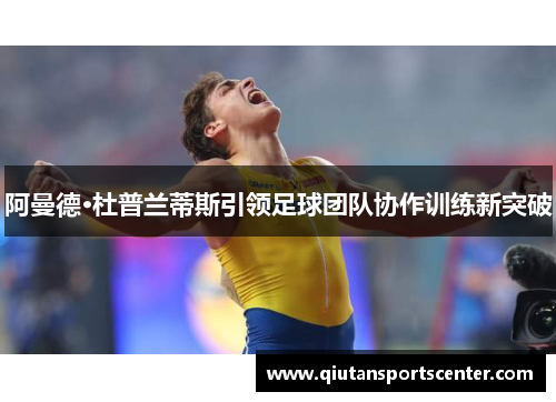 阿曼德·杜普兰蒂斯引领足球团队协作训练新突破