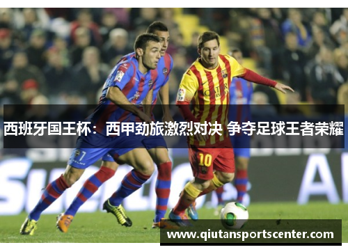 西班牙国王杯：西甲劲旅激烈对决 争夺足球王者荣耀