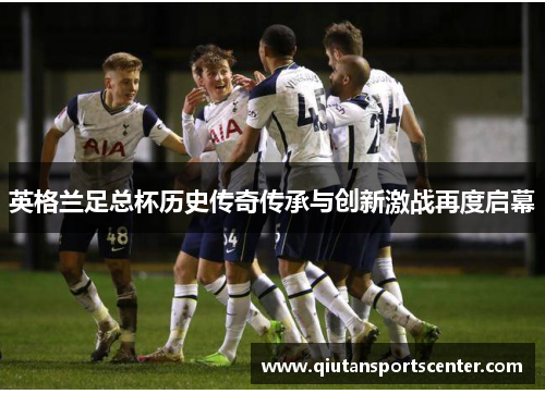 英格兰足总杯历史传奇传承与创新激战再度启幕 英格兰足总杯历史传奇传承与创新激战再度启幕