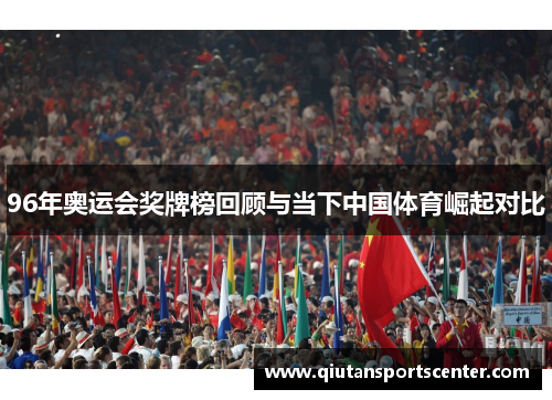 96年奥运会奖牌榜回顾与当下中国体育崛起对比 96年奥运会奖牌榜回顾与当下中国体育崛起对比