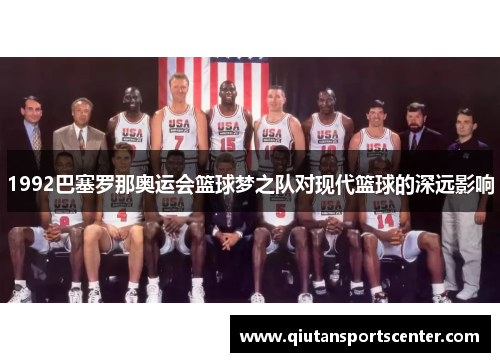 1992巴塞罗那奥运会篮球梦之队对现代篮球的深远影响 1992巴塞罗那奥运会篮球梦之队对现代篮球的深远影响