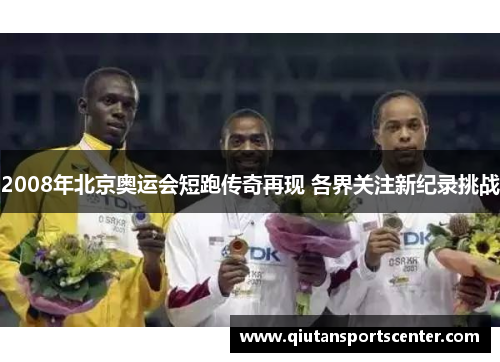 2008年北京奥运会短跑传奇再现 各界关注新纪录挑战 2008年北京奥运会短跑传奇再现 各界关注新纪录挑战